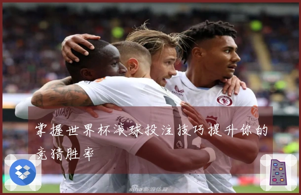 掌握世界杯滚球投注技巧提升你的竞猜胜率