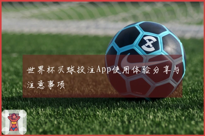 世界杯买球投注App使用体验分享与注意事项