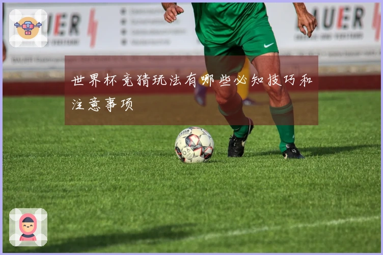 世界杯竞猜玩法有哪些必知技巧和注意事项