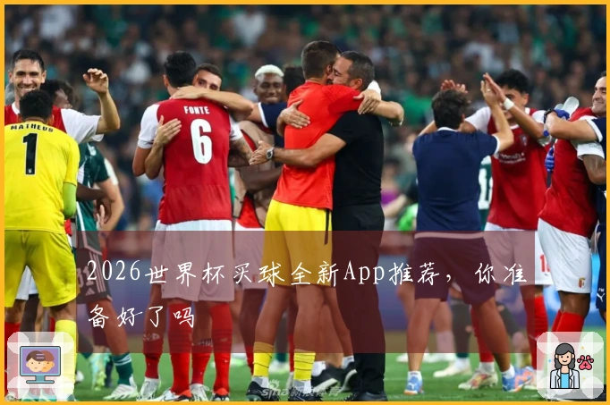 2026世界杯买球全新App推荐，你准备好了吗