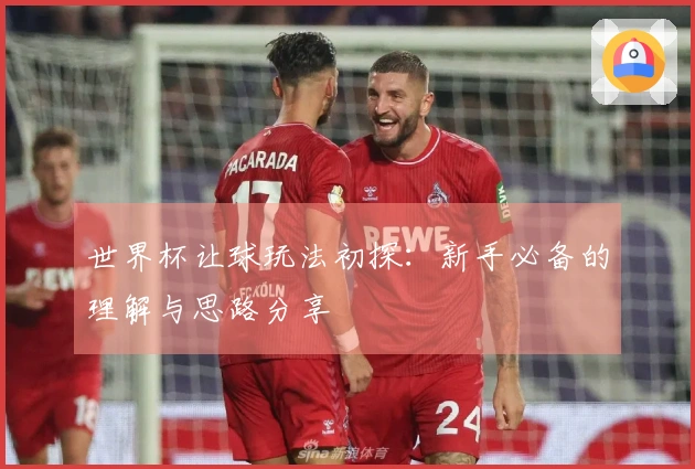 世界杯让球玩法初探：新手必备的理解与思路分享